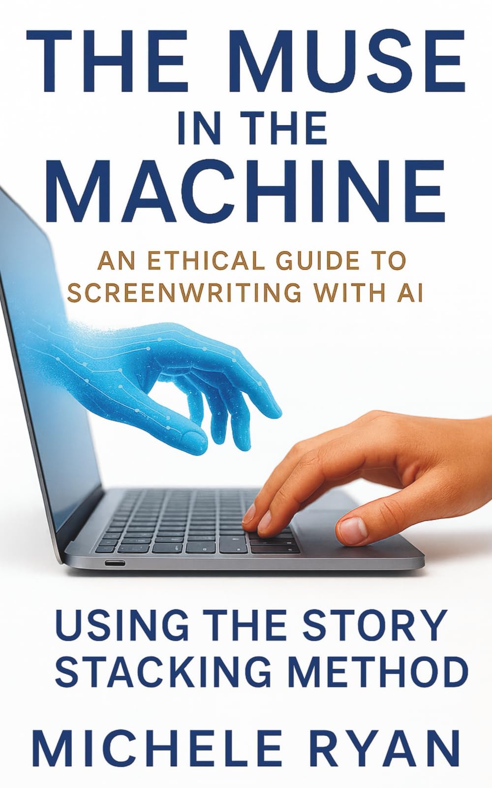 The Muse in the Machine: An Ethical Guide to Screenwriting with AI: Using the Story Stacking Method
