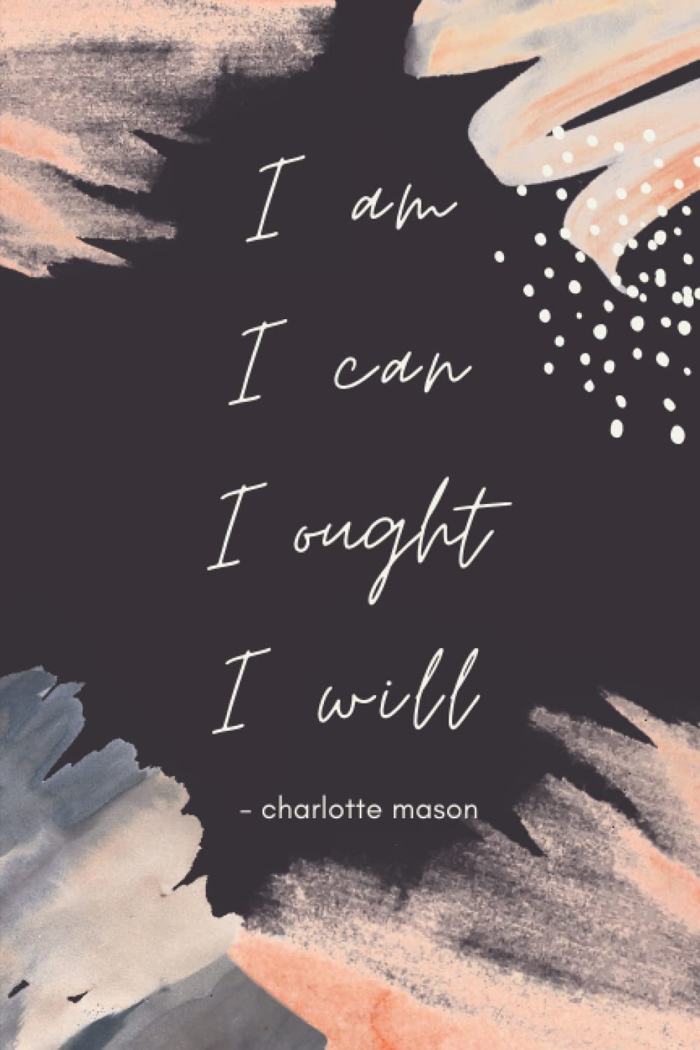 I Am I Can I Ought I Will Charlotte Mason: A Modern Style Lined Notebook