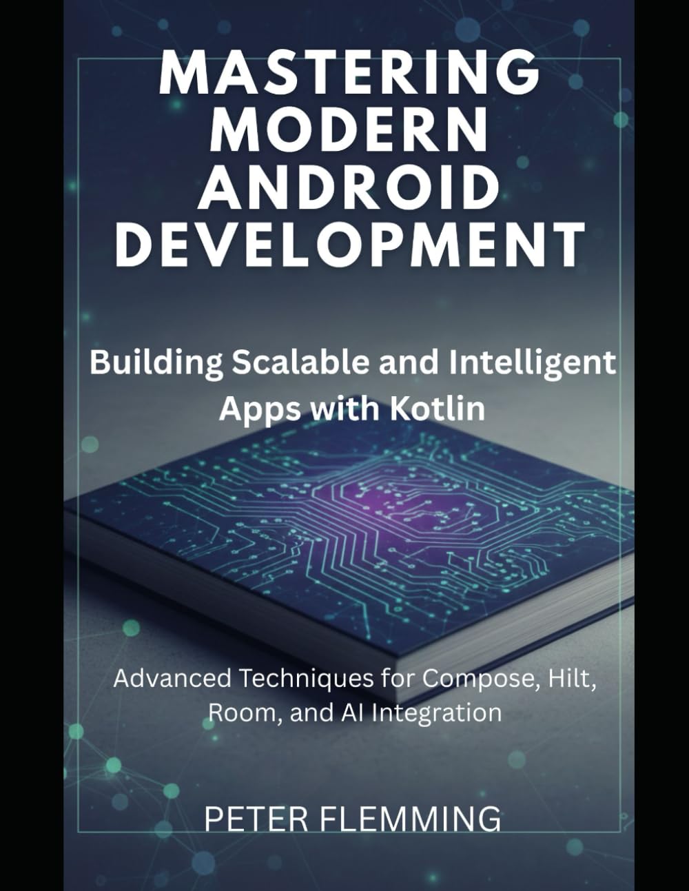 Mastering Modern Android Development: Building Scalable and Intelligent Apps with Kotlin