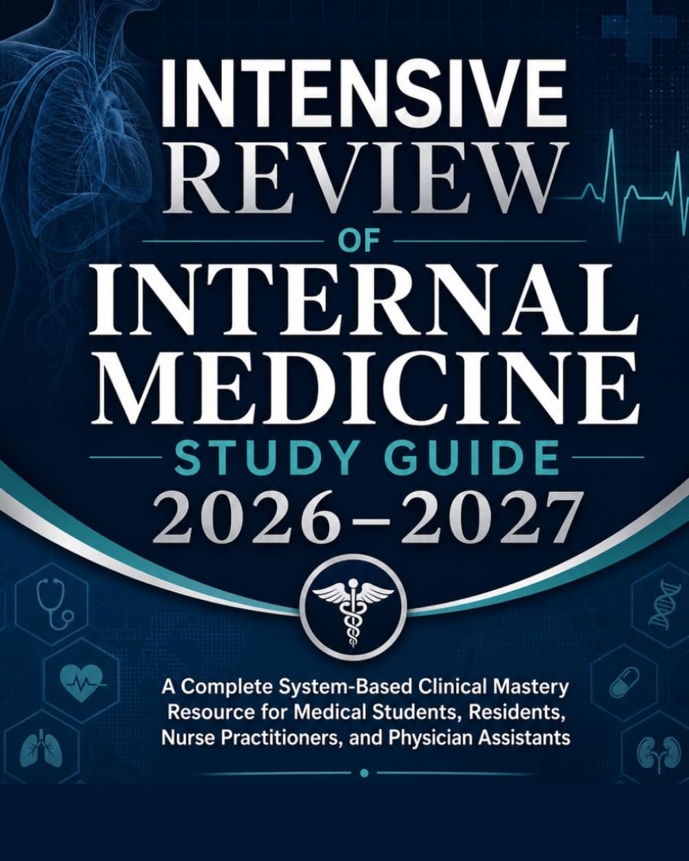 Intensive Review of Internal Medicine Study Guide 2026–2027: A Complete System-Based Clinical Mastery Resource for Medical Students, Residents, Nurse Practitioners, and Physician Assistants