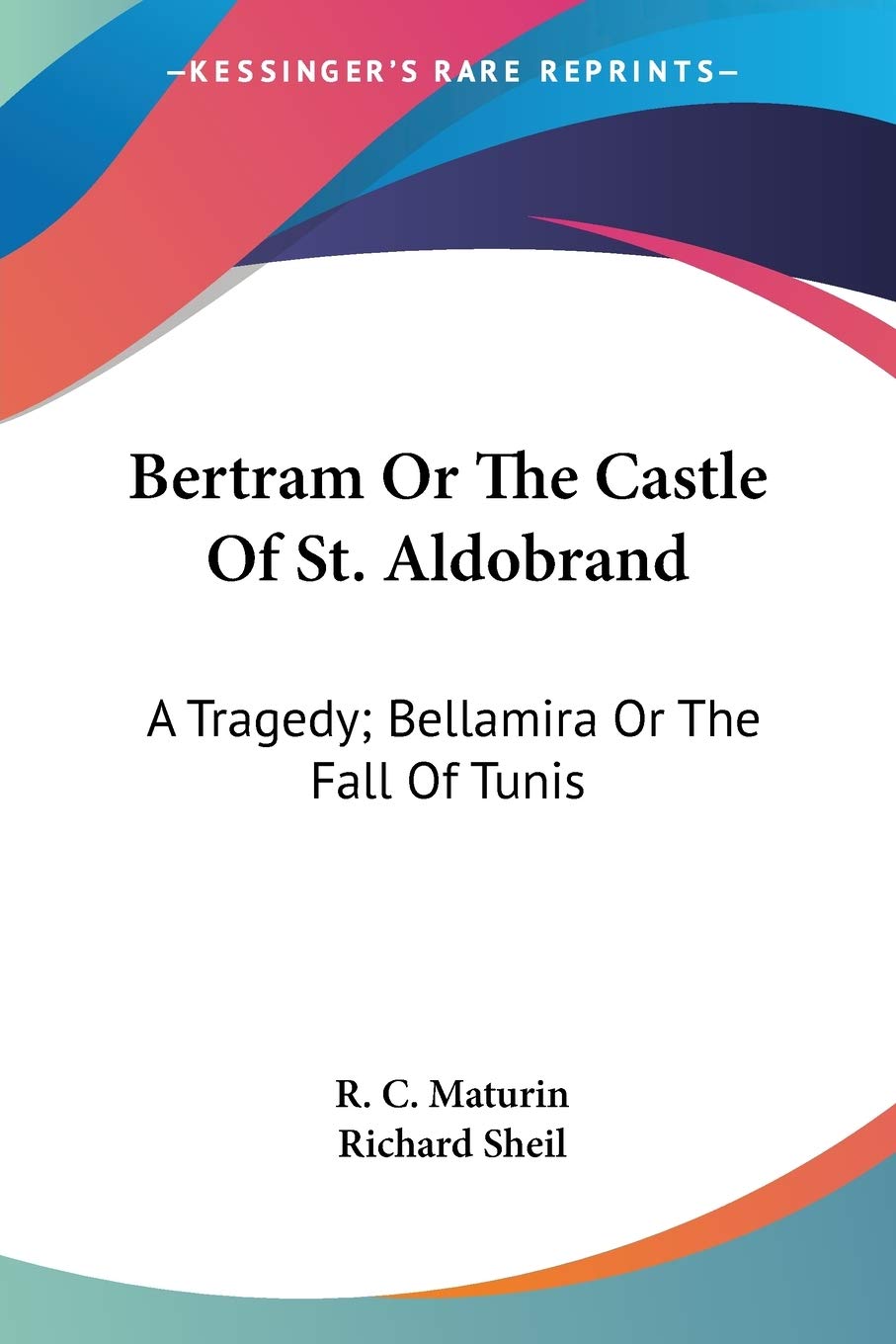 Bertram Or The Castle Of St. Aldobrand: A Tragedy; Bellamira Or The Fall Of Tunis: A Tragedy; The Apostate: A Tragedy: A Tragedy; Bellamira Or The ... A Tragedy; The Apostate: A Tragedy (1817)