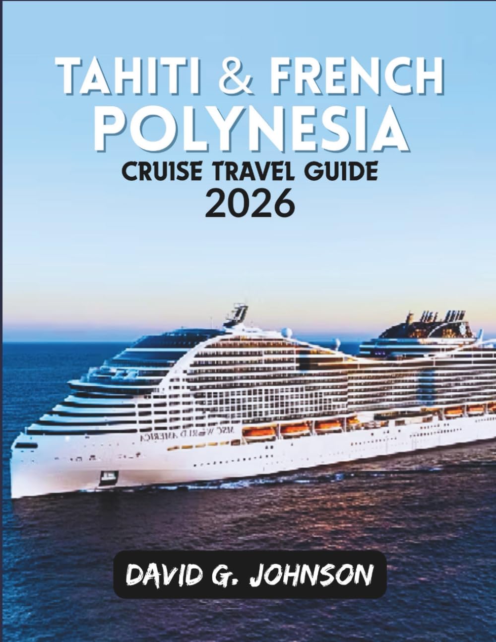 TAHITI & FRENCH POLYNESIA CRUISE TRAVEL GUIDE 2026: Expert Planning Tips, Must-See Islands, Excursions, and Insider Advice for an Unforgettable Cruise