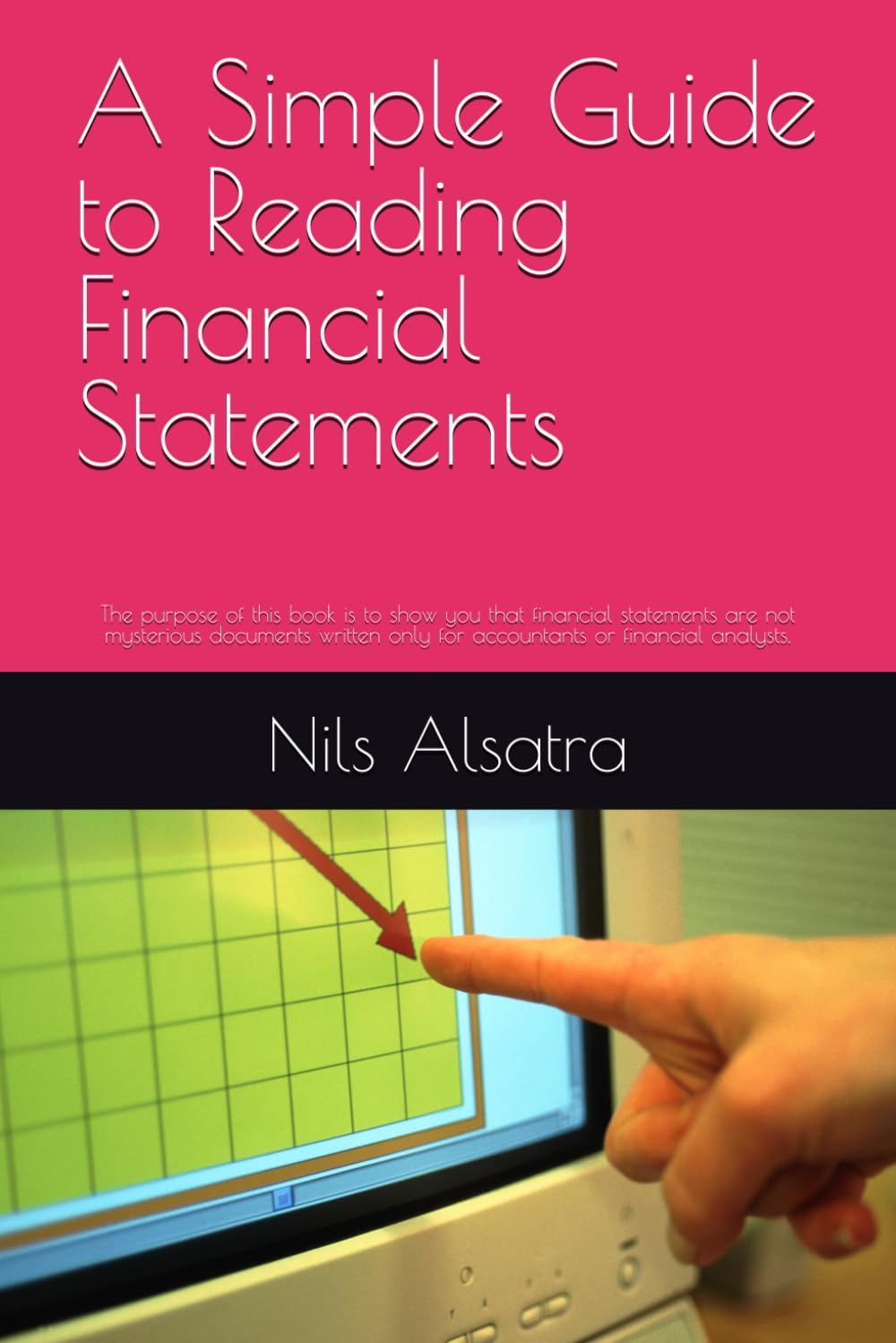 A Simple Guide to Reading Financial Statements: The purpose of this book is to show you that financial statements are not mysterious documents written only for accountants or financial analysts.