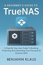 A Beginner’s Guide To TrueNas: A Step By Step User Guide To Building, Protecting And Optimizing Your Personal Or Business NAS