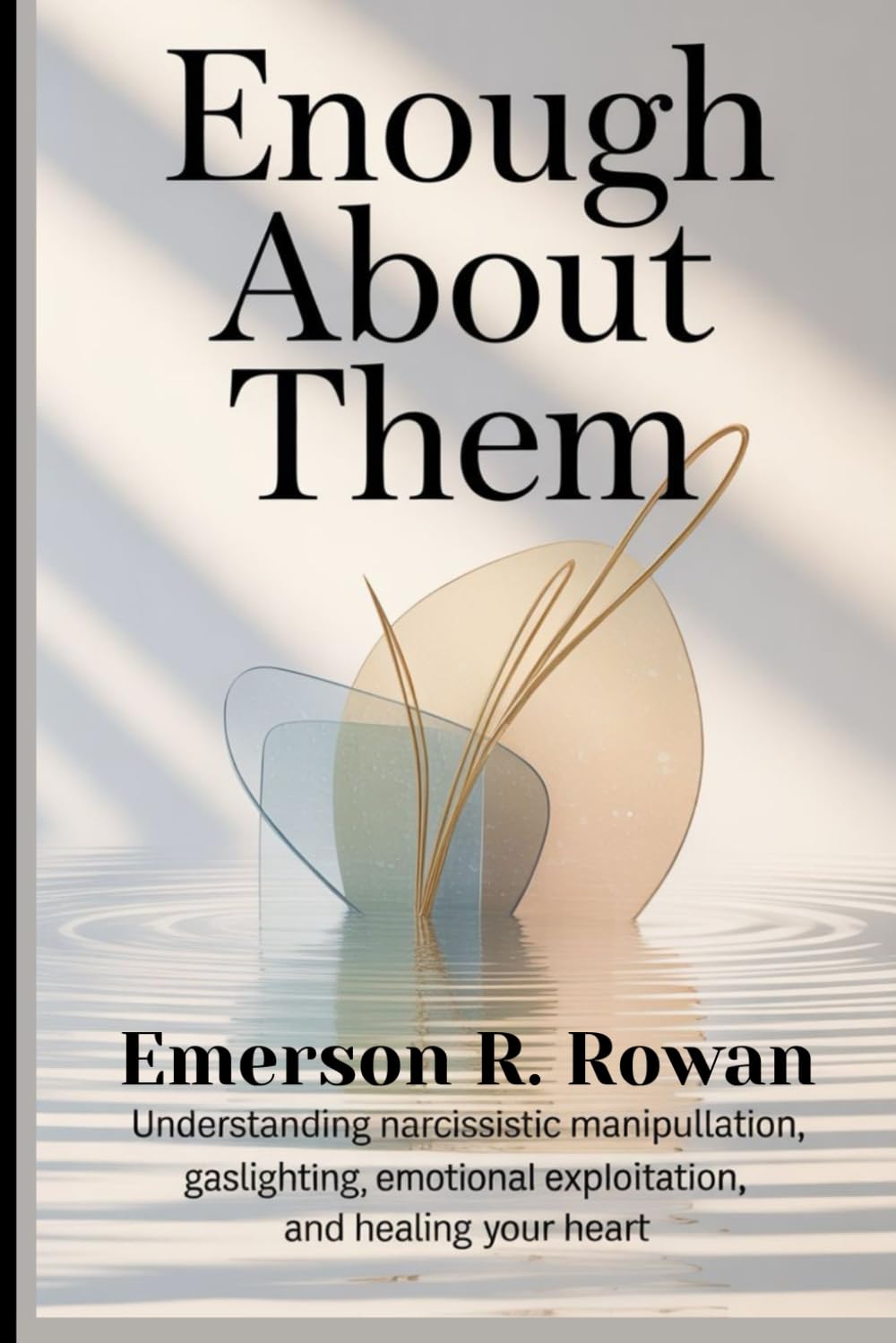ENOUGH ABOUT THEM: Understanding Narcissistic Manipulation, Gaslighting, Emotional Exploitation, and Healing Your Heart