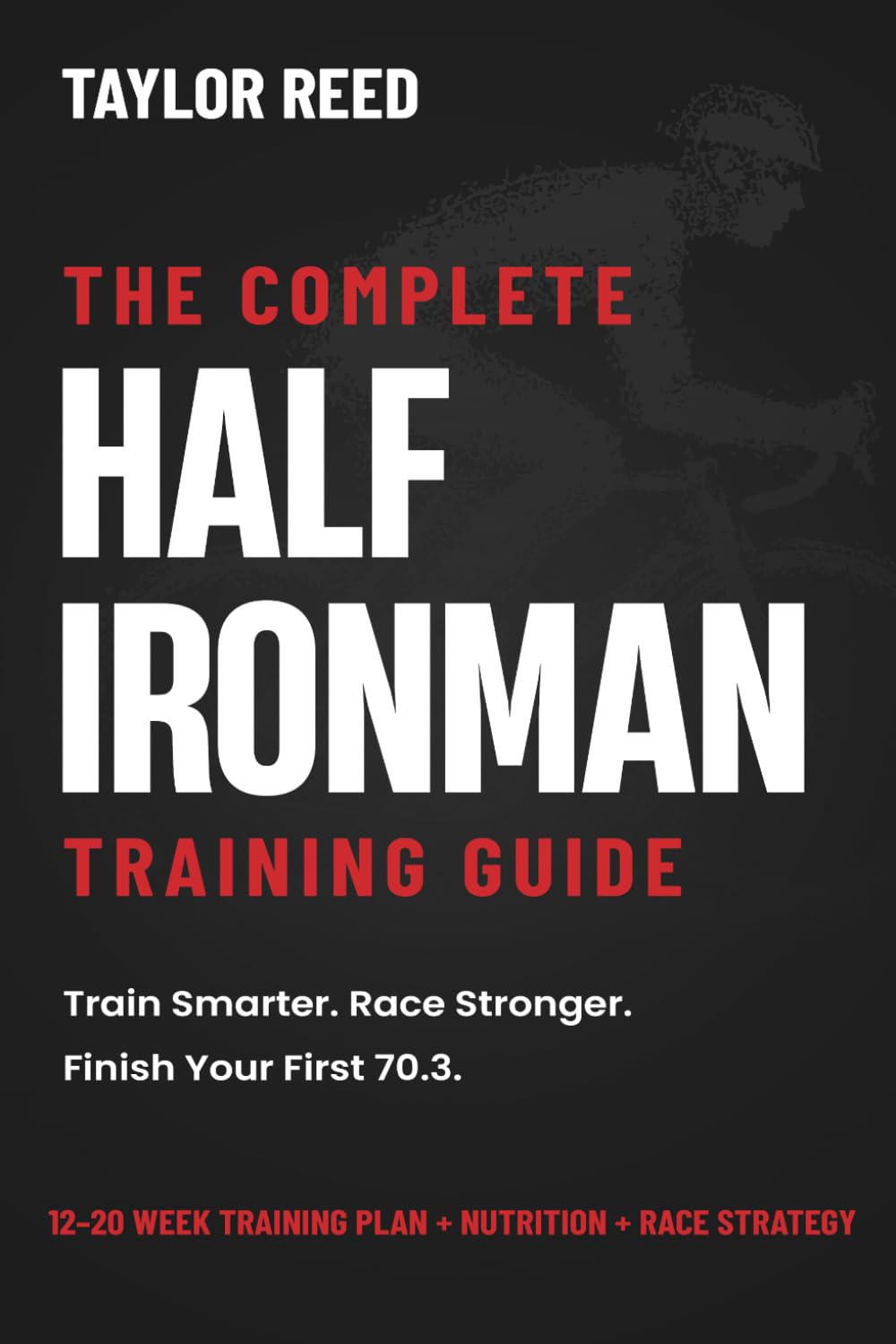 The Complete Half Ironman Training Guide: Proven 12- to 20-Week Training Plans, Nutrition, and Race-Day Strategies to Conquer 70.3 Triathlon (The Best Long Distance Triathlon Books)