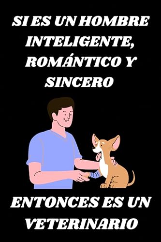 SI ES UN HOMBRE ES INTELIGENTE, ROMÁNTICO Y SINCERO ENTONCES ES UN VETERINARIO Libreta de Apuntes, El Diario Para Escribir y tomar notas, el mejor