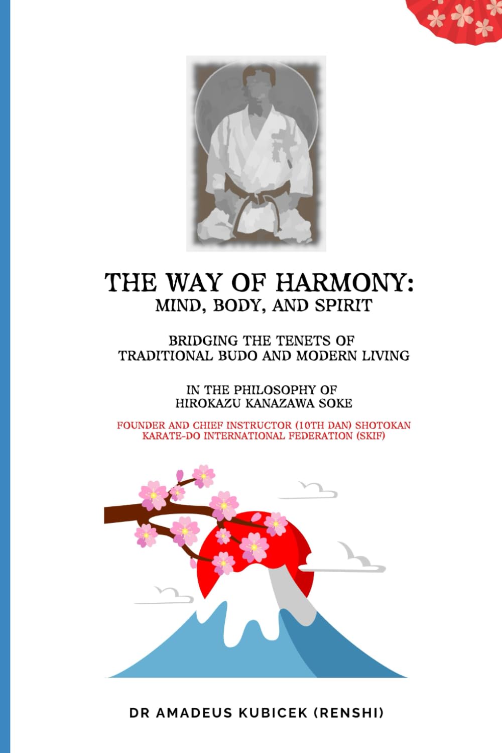 The Way of Harmony - Mind, Body, & Spirit: Traditional Budo & Modern Living. The Philosophy of Hirokazu Kanazawa Soke: 1 (Karate for Life Series: Harmony for Mind, Body, Spirit)