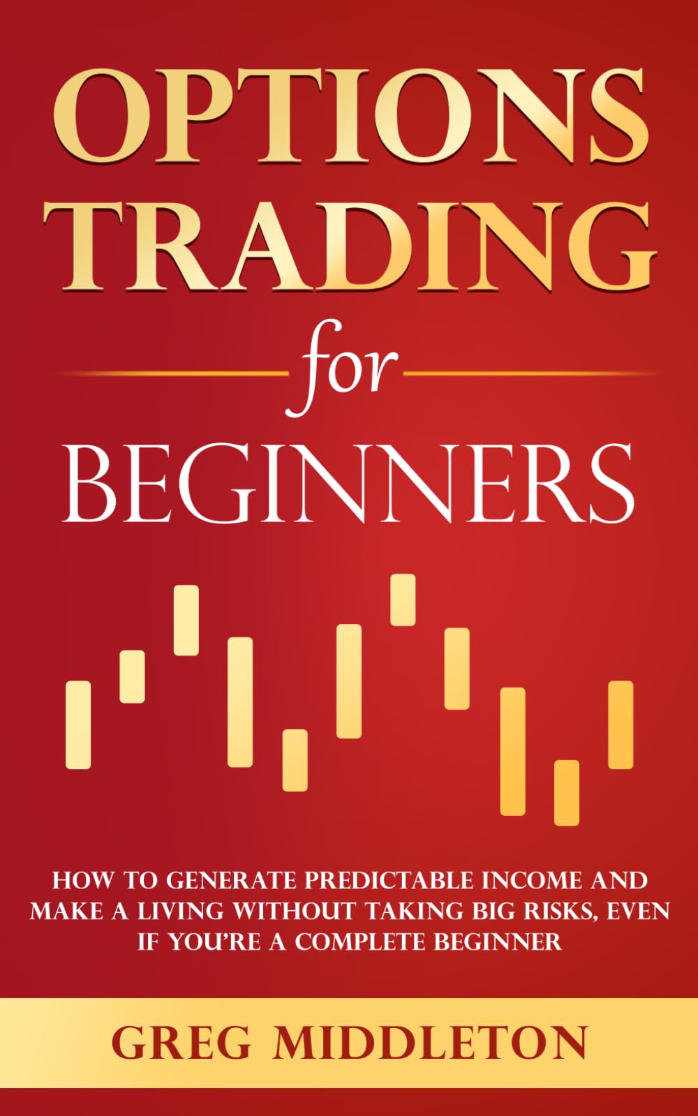 Options Trading for Beginners: How to Generate Predictable Income and Make a Living Without Taking Big Risks, Even if You’re a Complete Beginner (Investing for Beginners)