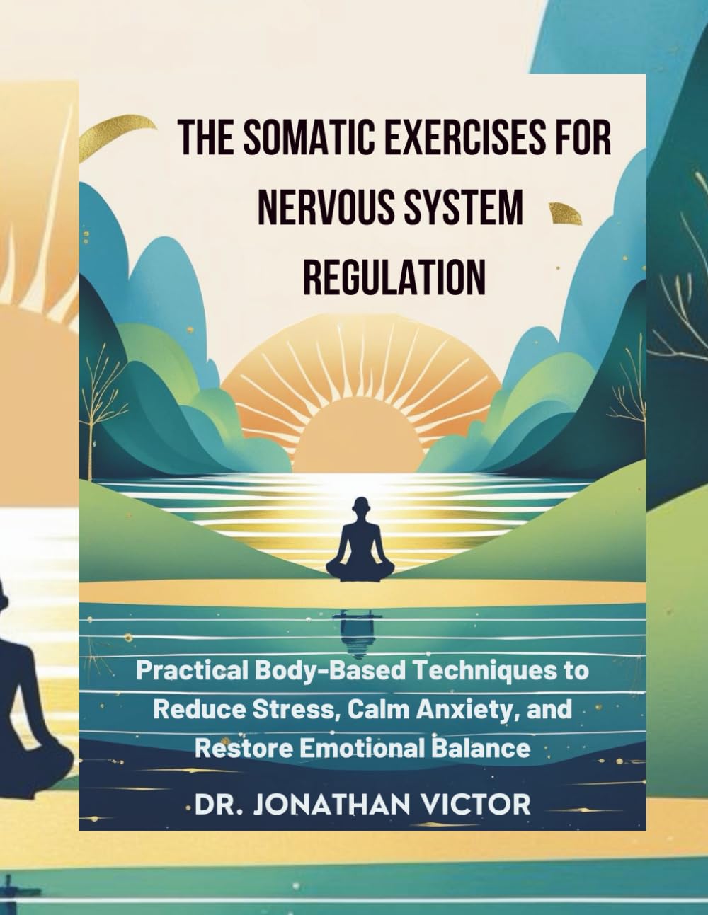 The Somatic Exercises for Nervous System Regulation: Practical Body-Based Techniques to Reduce Stress, Calm Anxiety, and Restore Emotional Balance
