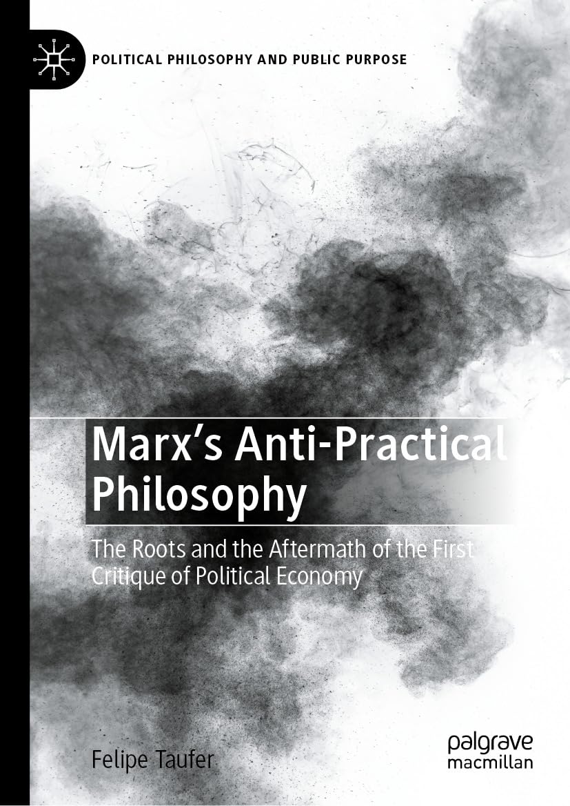 Marx's Anti-Practical Philosophy: The Roots and the Aftermath of the First Critique of Political Economy (Political Philosophy and Public Purpose) (English Edition)