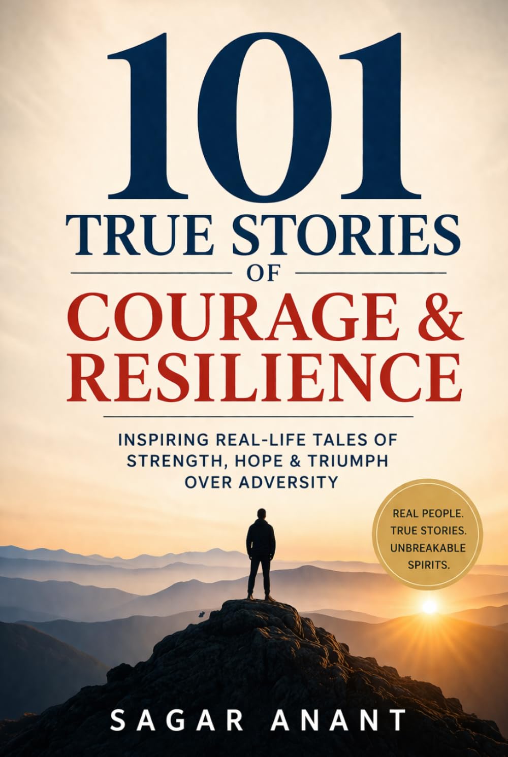 101 True Stories of Courage & Resilience: Inspiring Real-Life Tales of Strength, Hope & Triumph Over Adversity