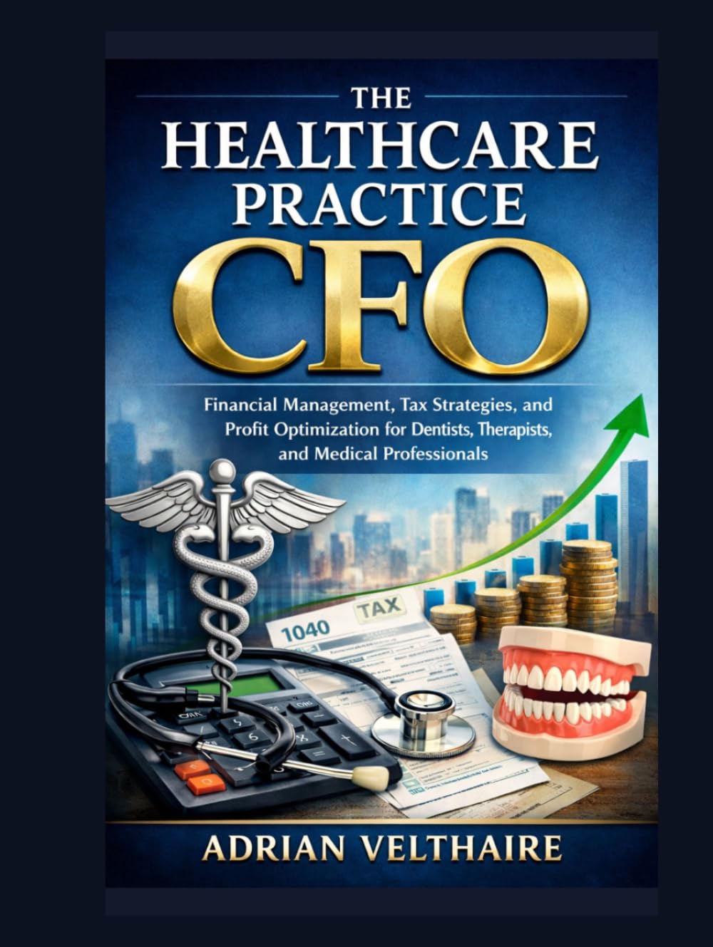 The Healthcare Practice CFO: Financial Management, Tax Strategies, and Profit Optimization for Dentists, Therapists, and Medical Professionals