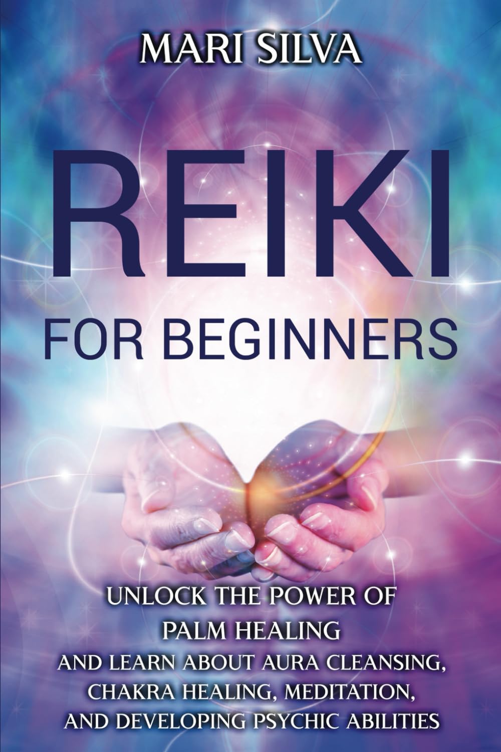 Reiki for Beginners: Unlock the Power of Palm Healing and Learn about Aura Cleansing, Chakra Healing, Meditation, and Developing Psychic Abilities (Spiritual Healing)