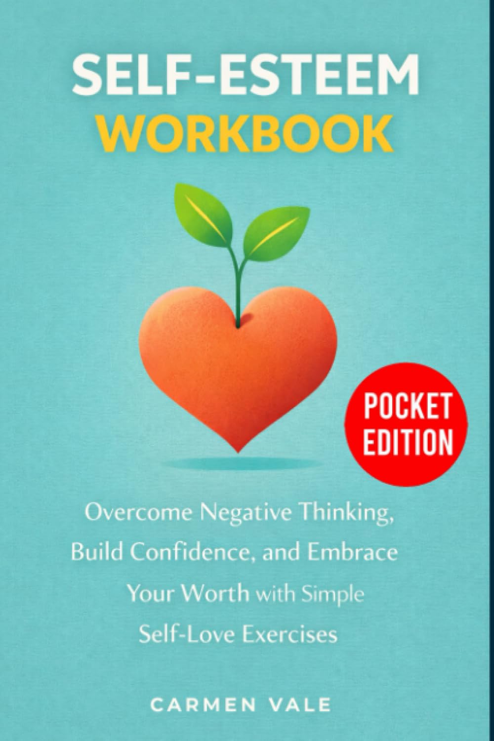Self-Esteem Workbook: Overcome Negative Thinking, Build Confidence, and Embrace Your Worth with Simple Self-Love Exercises