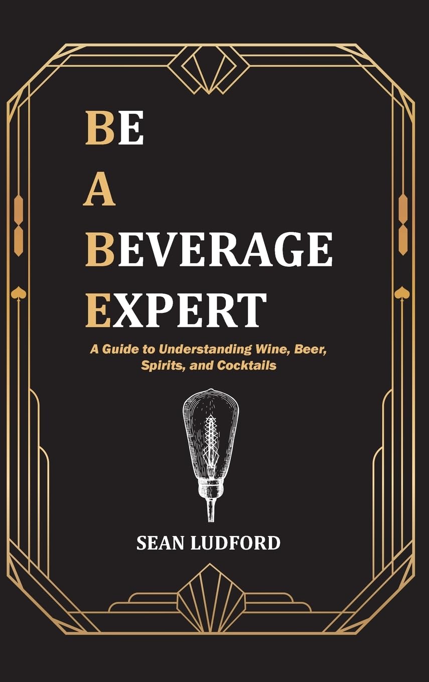 Be a Beverage Expert: A Guide to Understanding Wine, Beer, Spirits, and Cocktails