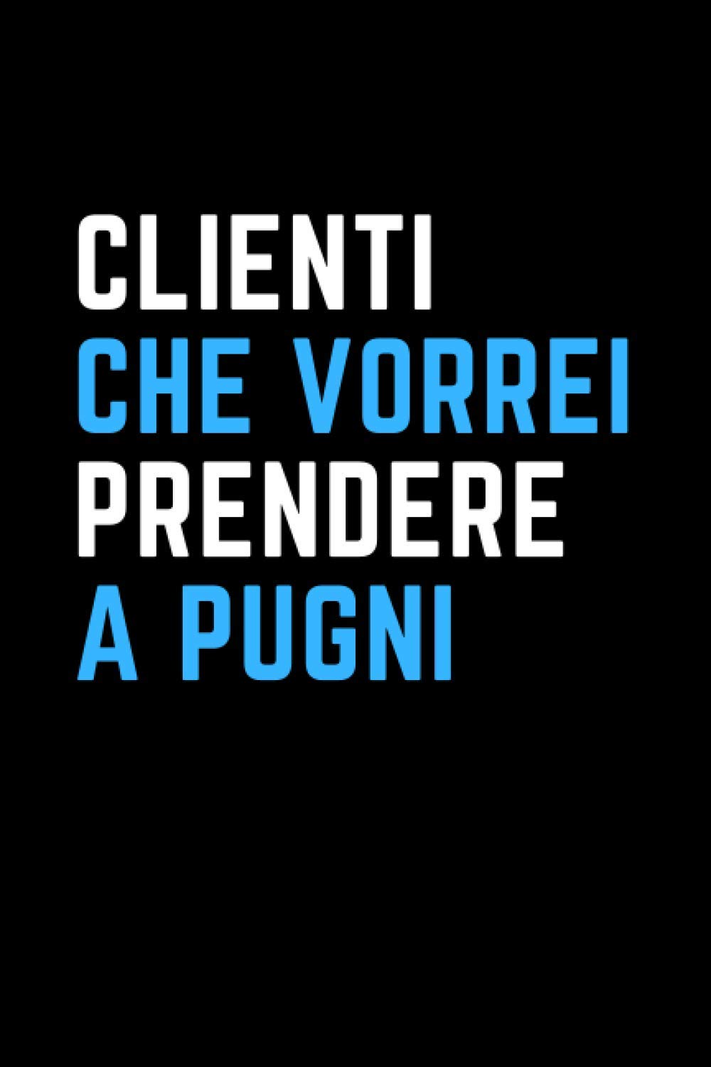 Clienti che vorrei prendere a pugni: Quaderno a linee con frase divertente. Regalo scherzo per collega, amico, amica , capo . Ideale per lavoro, ufficio smart working o evento