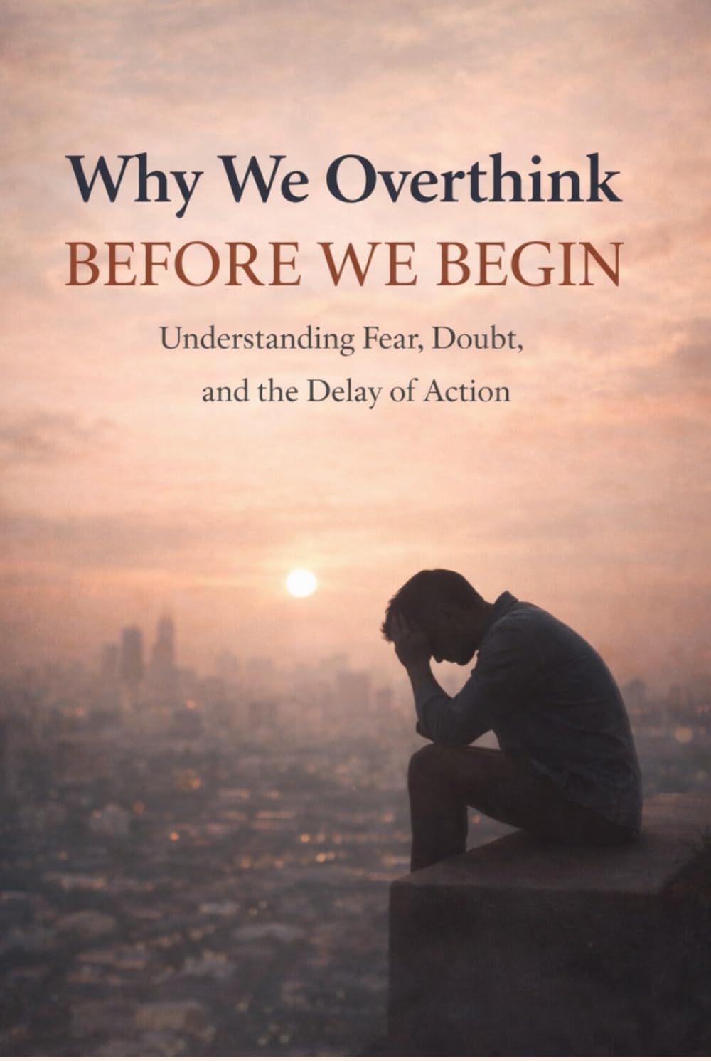 Why We Overthink Before We Begin: Understanding Fear, Doubt & The Delay of Action
