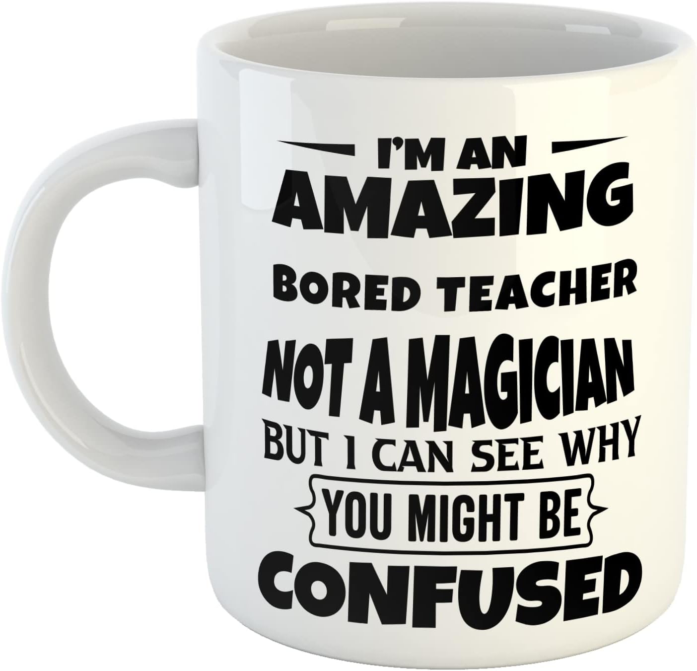 Just The Shirt I'm an Amazing Bored Teacher Not a Magaician But I can See Why You Might Be Confused White Ceramic Hand Printed Mug