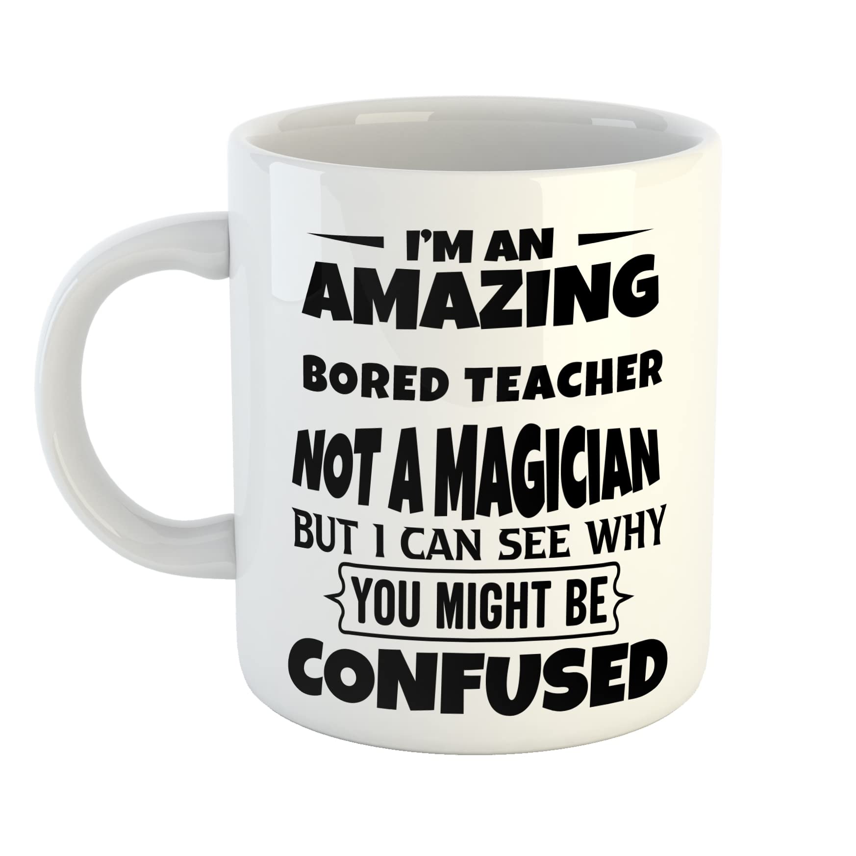 Just The Shirt I'm an Amazing Bored Teacher Not a Magaician But I can See Why You Might Be Confused White Ceramic Hand Printed Mug
