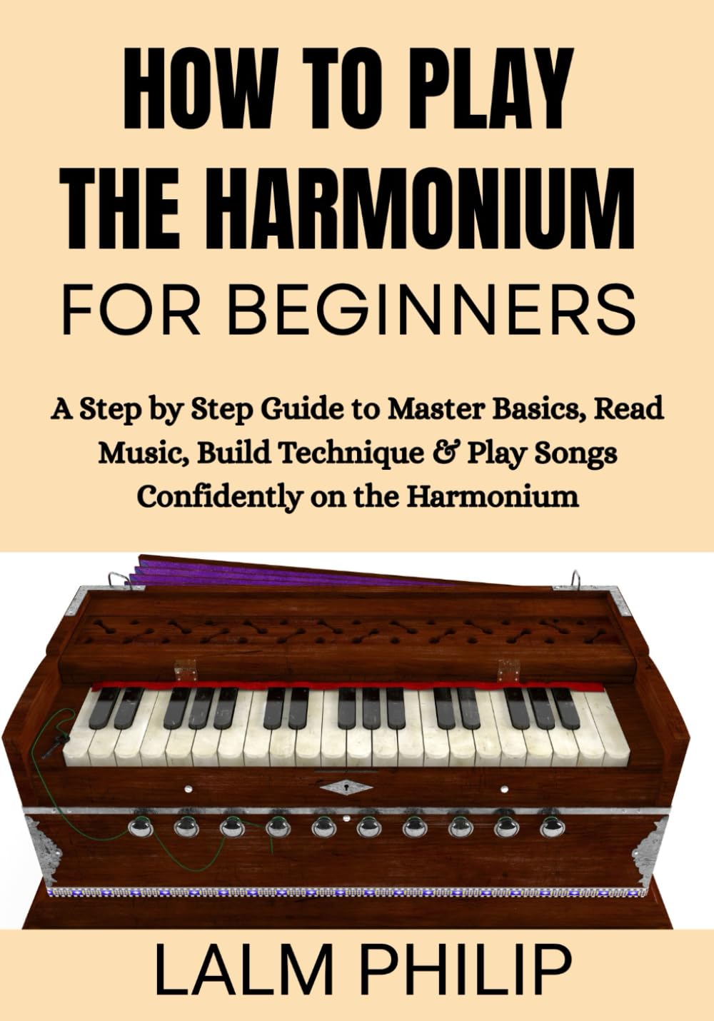 How to Play the Harmonium for Beginners: A Step by Step Guide to Master Basics, Read Music, Build Technique & Play Songs Confidently on the Harmonium