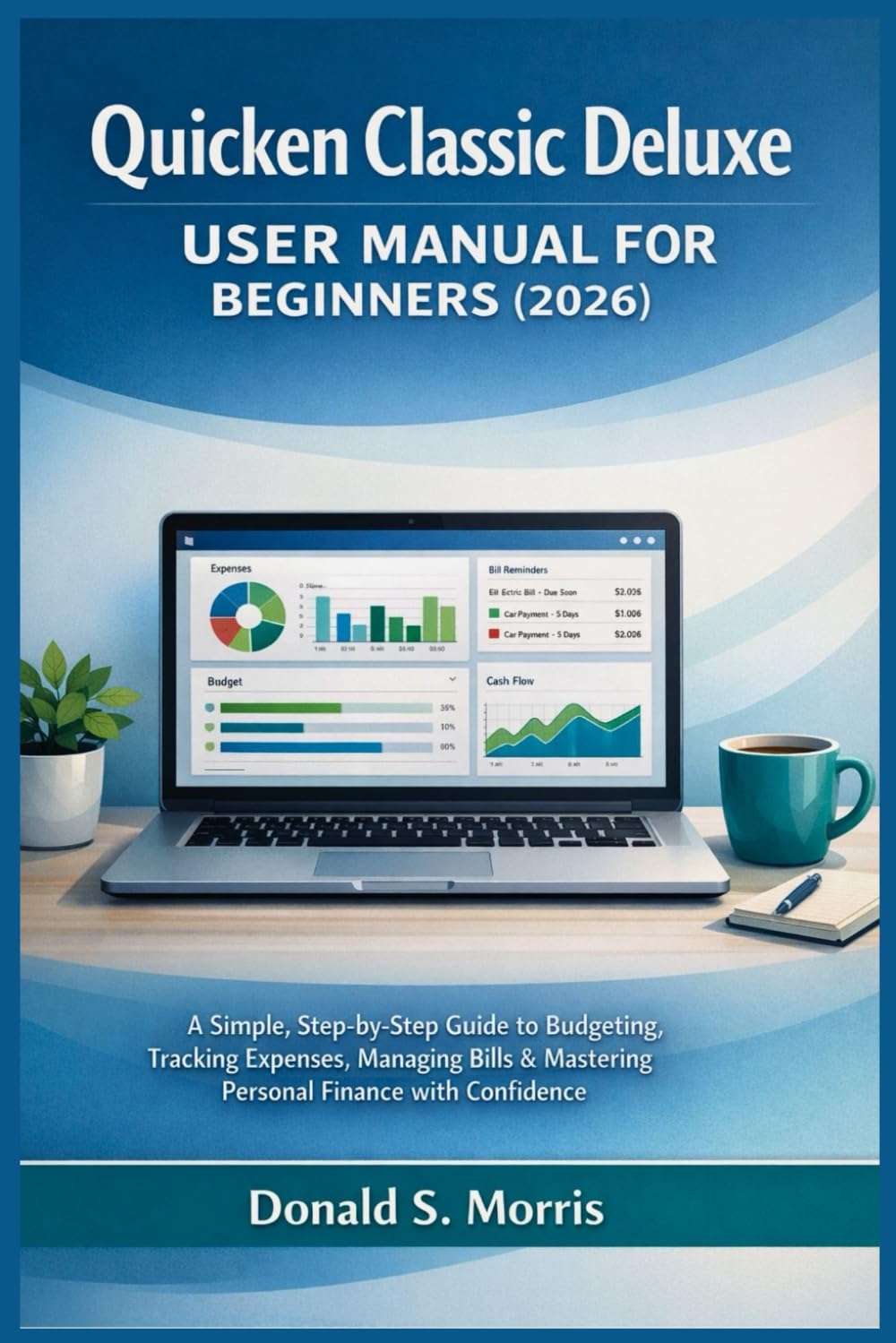 Quicken Classic Deluxe User Manual for beginners (2026): A Simple, Step-by-Step Guide to Budgeting, Tracking Expenses, Managing Bills & Mastering Personal Finance with Confidence