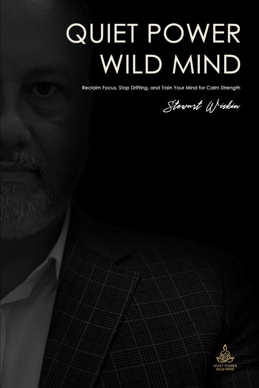 Quiet Power, Wild Mind: Reclaim Focus, Stop Drifting, and Train Your Mind for Calm Strength