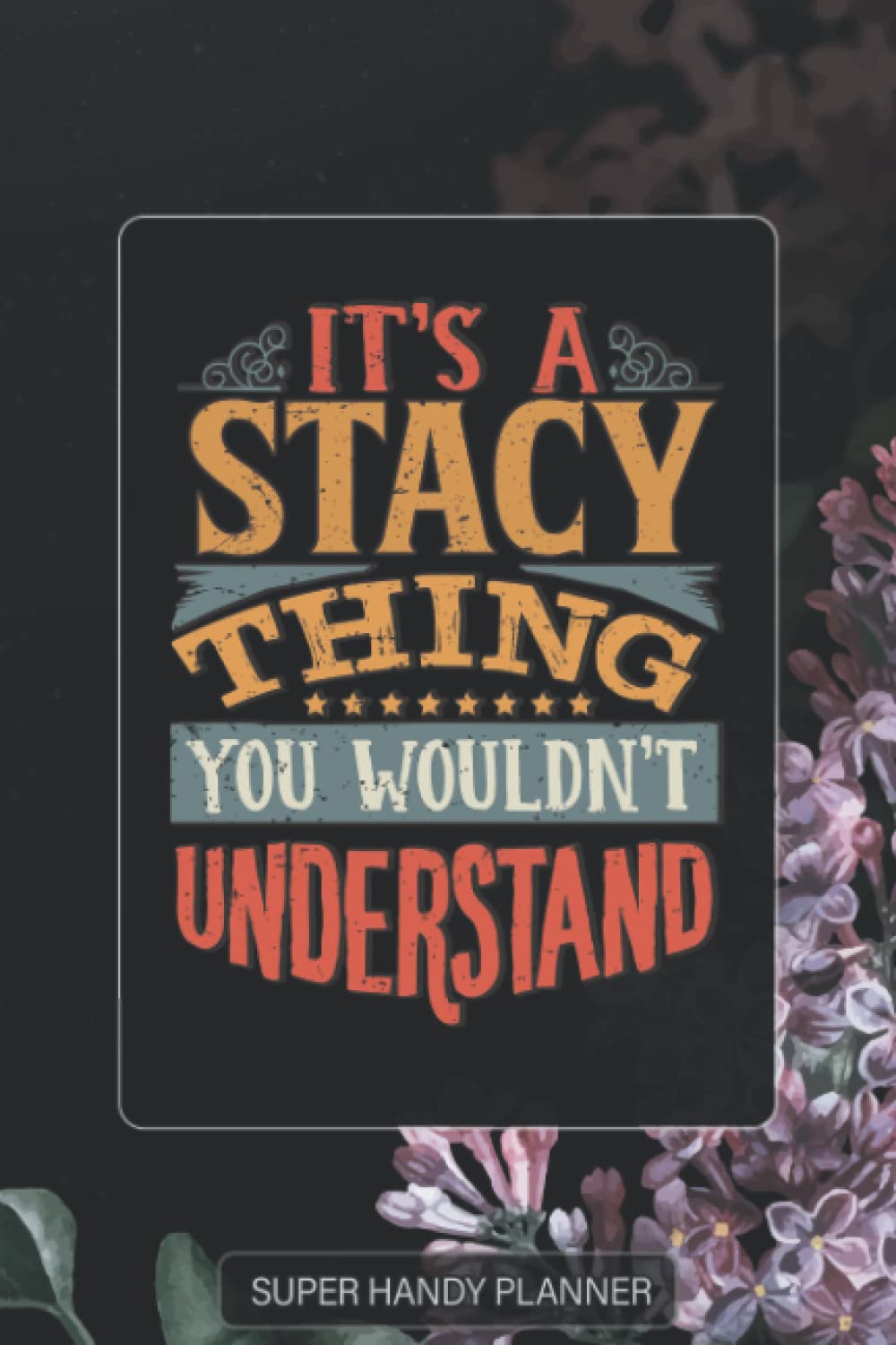 Stacy: It's A Stacy Thing You Wouldnt Understand - Stacy Name Purple Flower Custom Gift Planner Calendar Notebook Journal Password Manager