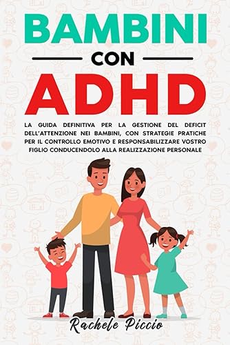 BAMBINI CON ADHD: La Guida Definitiva Per la Gestione del Deficit dell’Attenzione Nei Bambini, Con Strategie Pratiche Per il Controllo Emotivo, Conducendo Vostro Figlio alla Realizzazione Personale