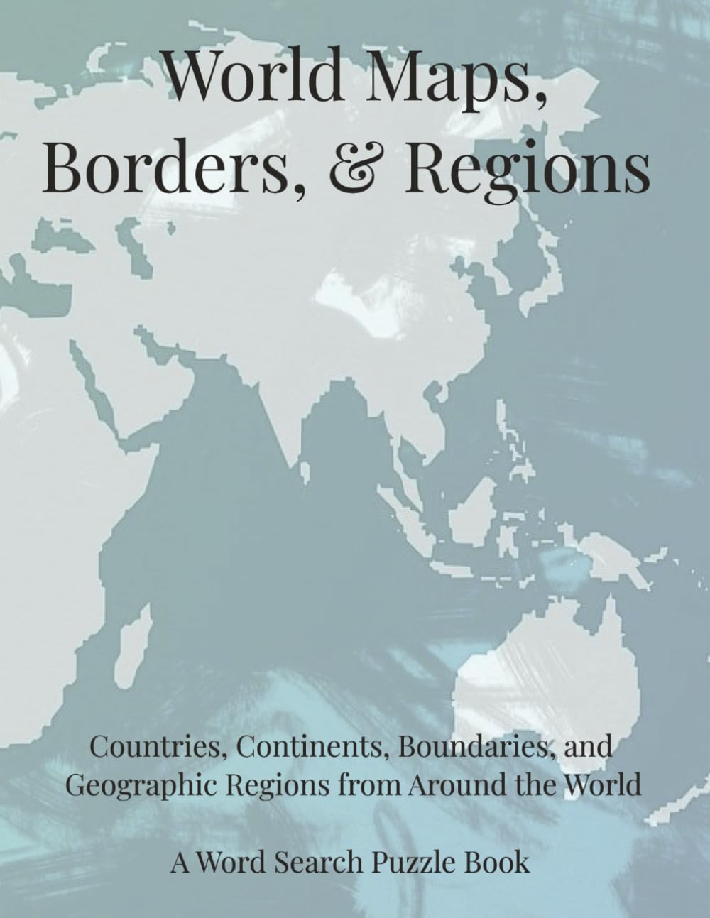 World Maps, Borders, & Regions: Countries, Continents, Boundaries, and Geographic Regions From Around the World. A Word Search Puzzle Book (Travel & Discovery)