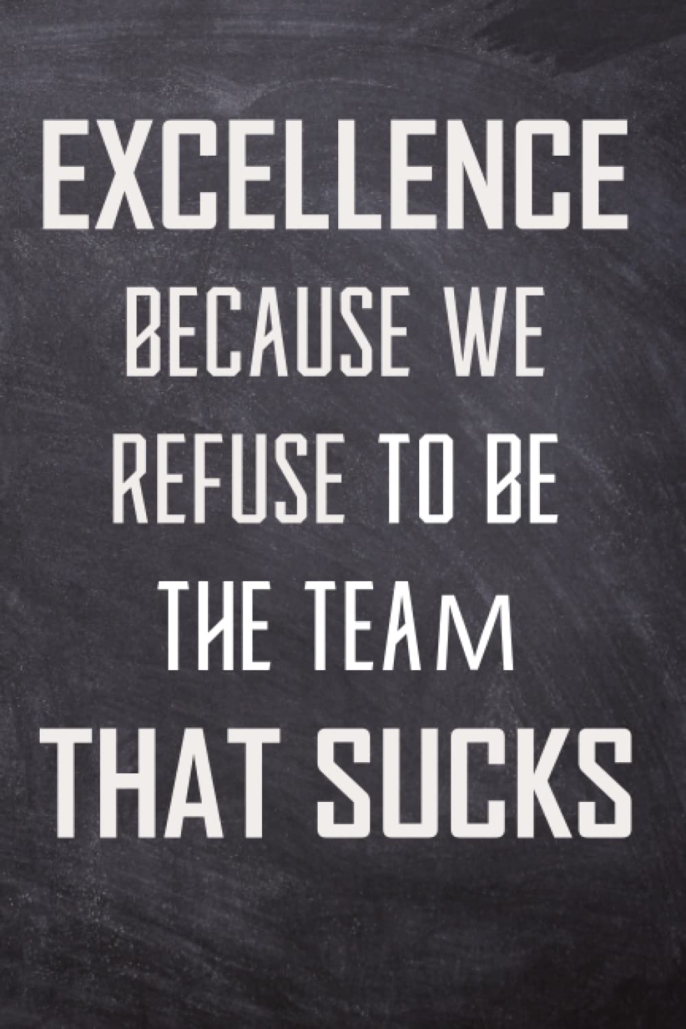 Excellence Because We Refuse To Be The Team That Sucks: Team Appreciation Gifts For Group Co-worker -Blank Lined Notebook And Employee Appreciation Gift -6"x9", 120 Pages