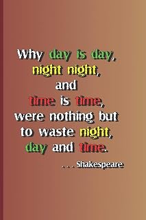 Why day is day, night night, and time is time, were nothing but to waste night, day, and time. . . . Shakespeare: A quote from "Hamlet" by William Shakespeare