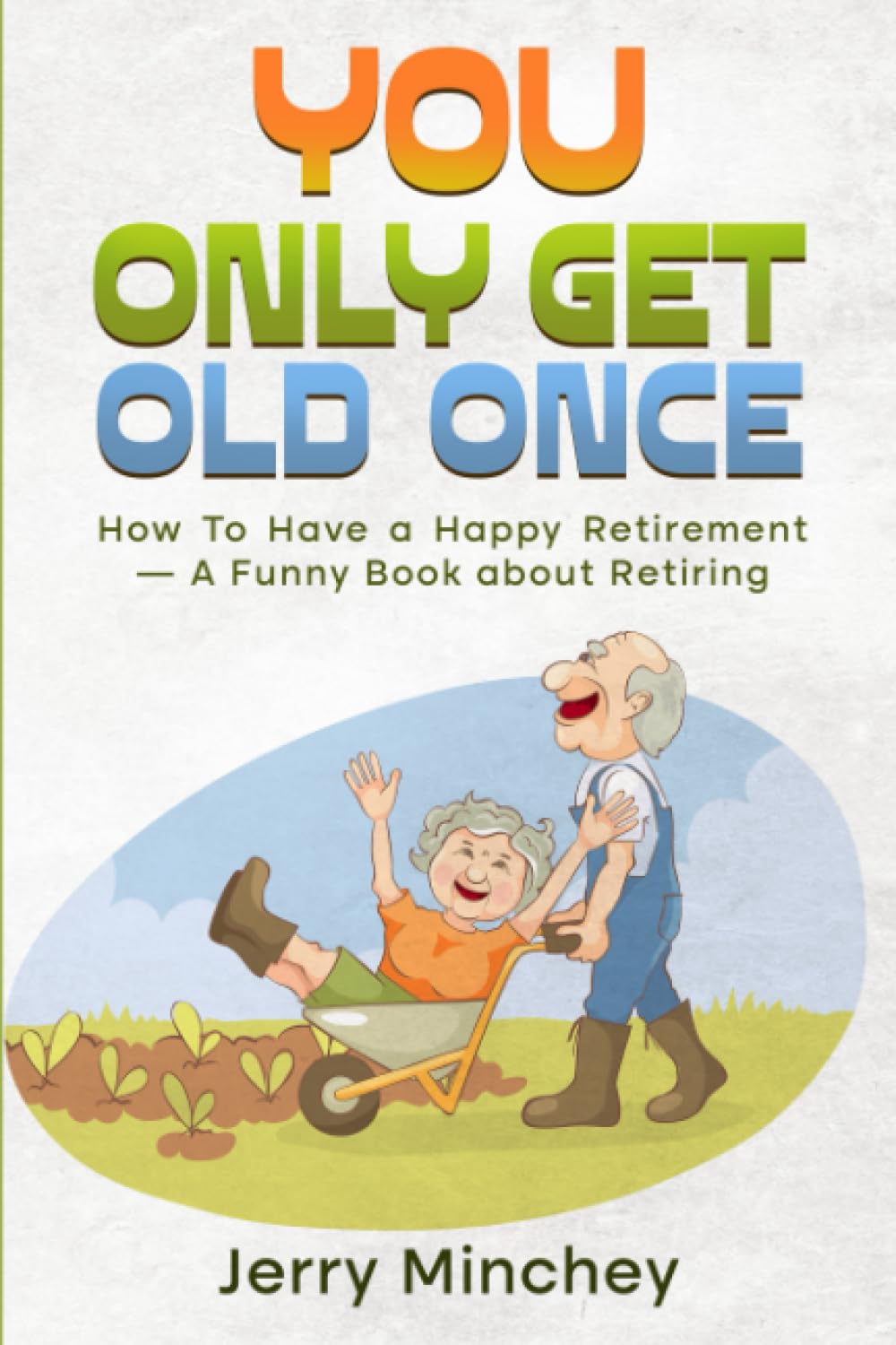 You Only Get Old Once: How To Have a Happy Retirement — A Funny Book about Retiring