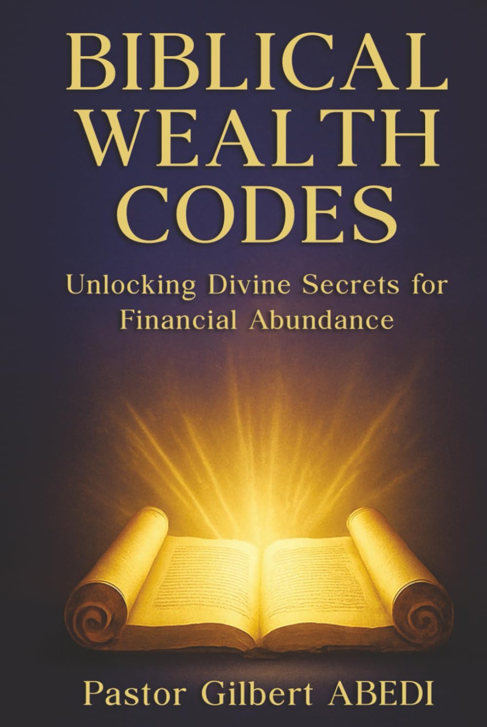 BIBLICAL WEALTH CODES: Unlocking Divine Secrets for Financial Abundance