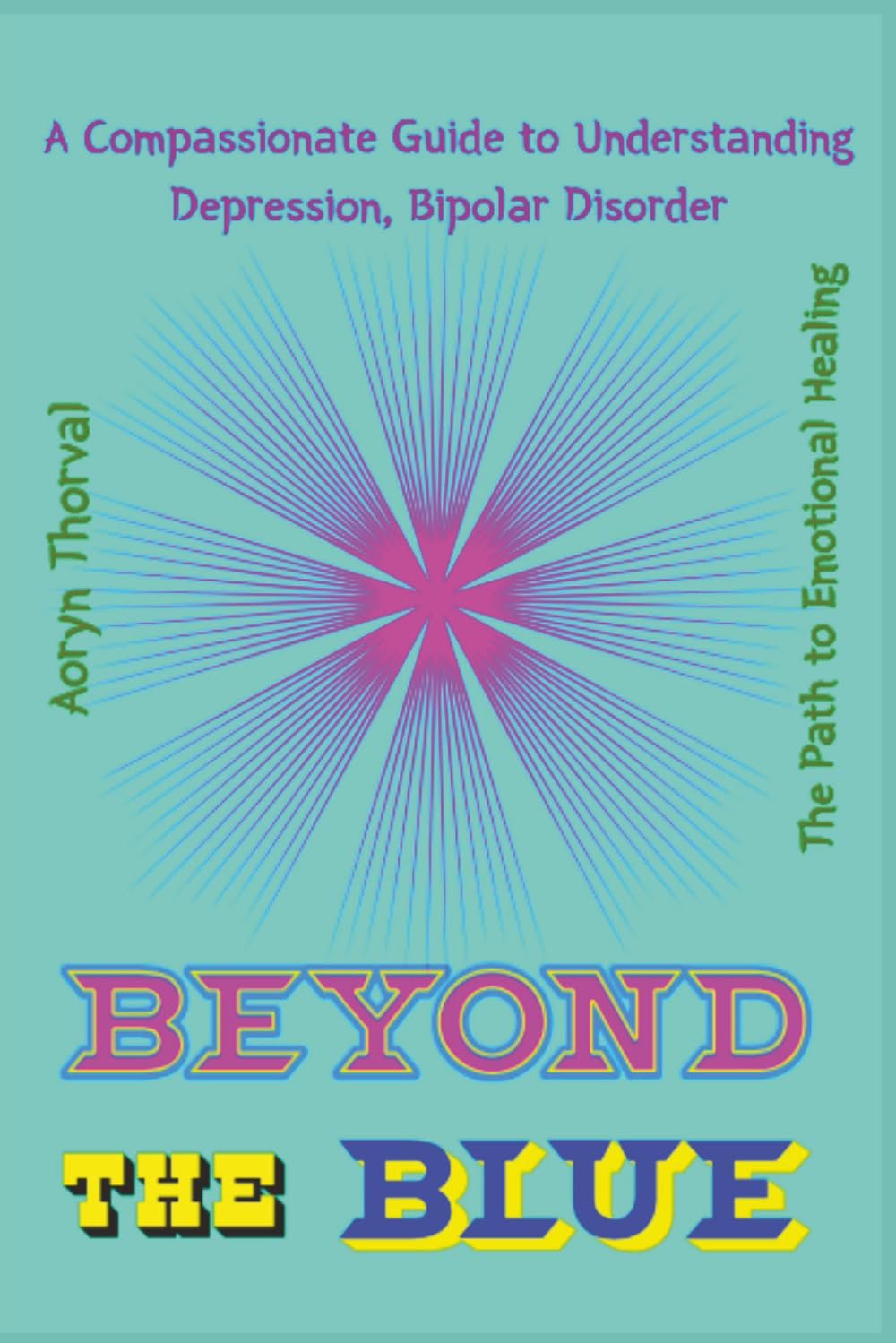 BEYOND THE BLUE: A Compassionate Guide to Understanding Depression, Bipolar Disorder, and the Path to Emotional Healing (Life Lessons with Aoryn Thorval)