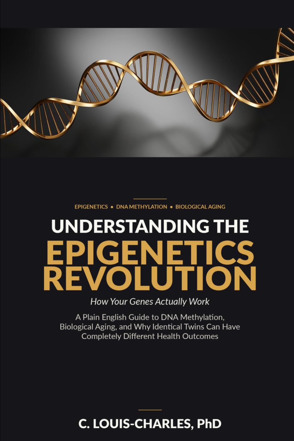 Understanding The Epigenetics Revolution:: A Plain English Guide to DNA Methylation, Biological Aging, and why Identical Twins can have Completely different Health Outcomes