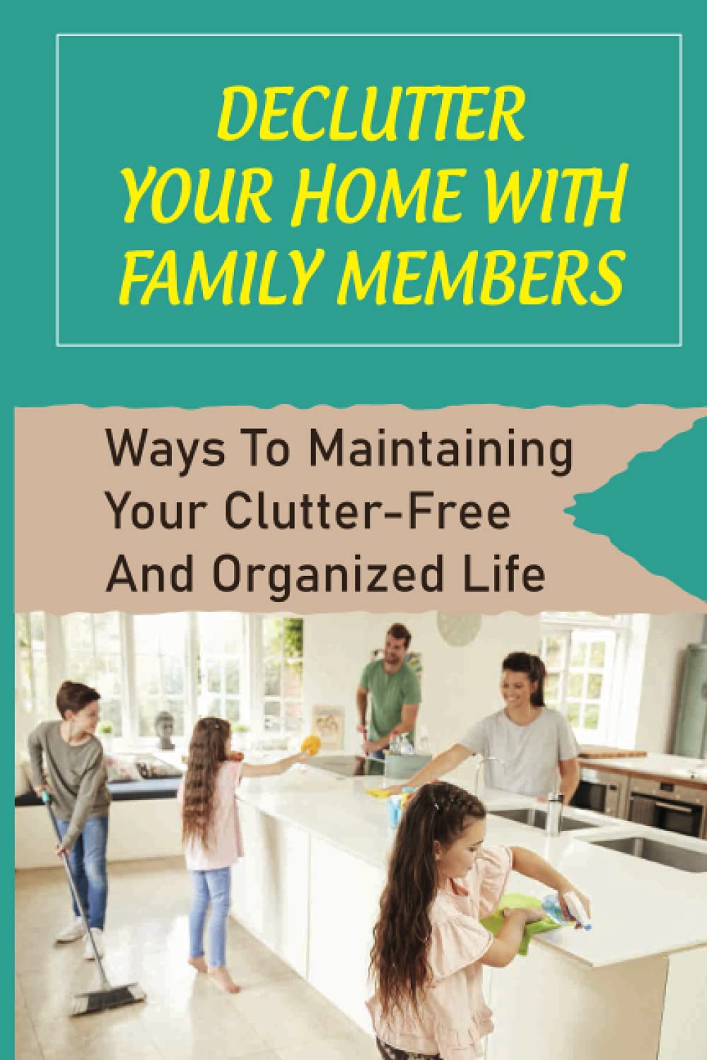 Declutter Your Home With Family Members: Ways To Maintaining Your Clutter-Free And Organized Life: How To Involve Your Family Members In Process Of Decluttering