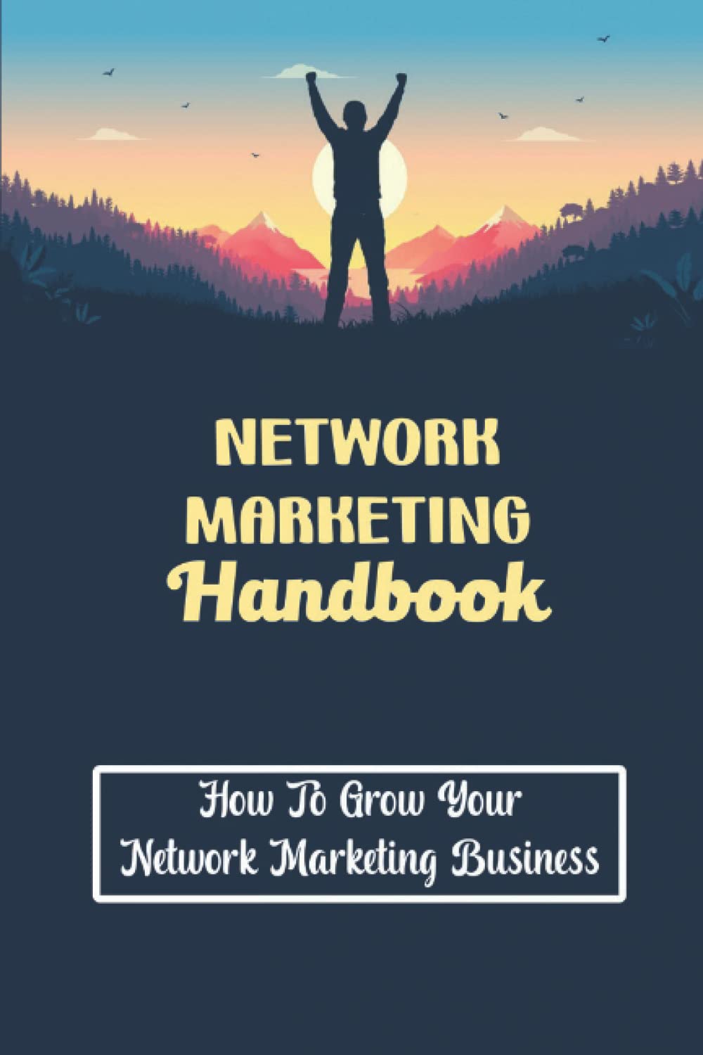 Network Marketing Handbook: How To Grow Your Network Marketing Business