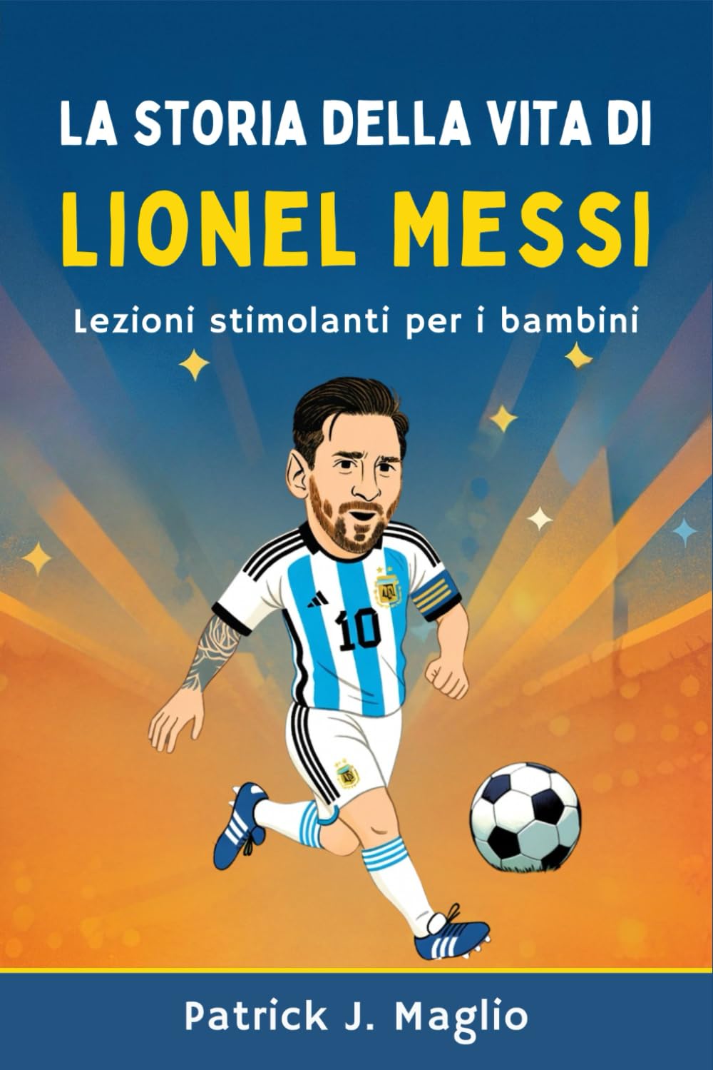 La storia della vita di Lionel Messi: Lezioni stimolanti per i bambini (Storie coraggiose per bambini curiosi)