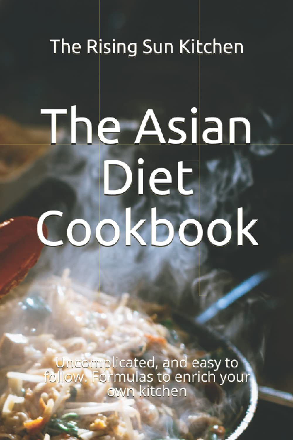 The Asian Diet Cookbook: Uncomplicated, and easy to follow. Formulas to enrich your own kitchen