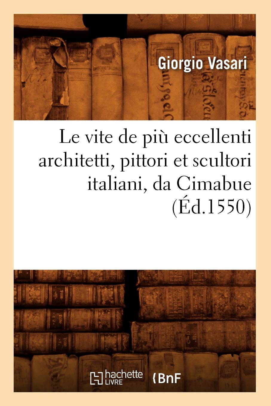 Le Vite de Pi Eccellenti Architetti, Pittori Et Scultori Italiani, Da Cimabue (d.1550) (Arts)