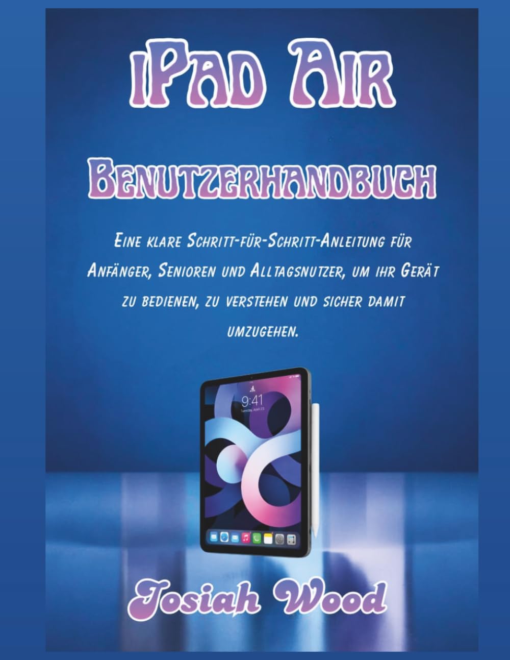 iPad Air Benutzerhandbuch: Eine klare Schritt-für-Schritt-Anleitung für Anfänger, Senioren und Alltagsnutzer, um ihr Gerät zu bedienen, zu verstehen ... umzugehen. (Josiah Wood Products Guides)
