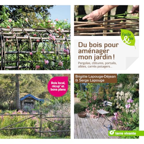 Du bois pour aménager mon jardin !: Pergolas, clôtures, portails, allées, carrés potagers...