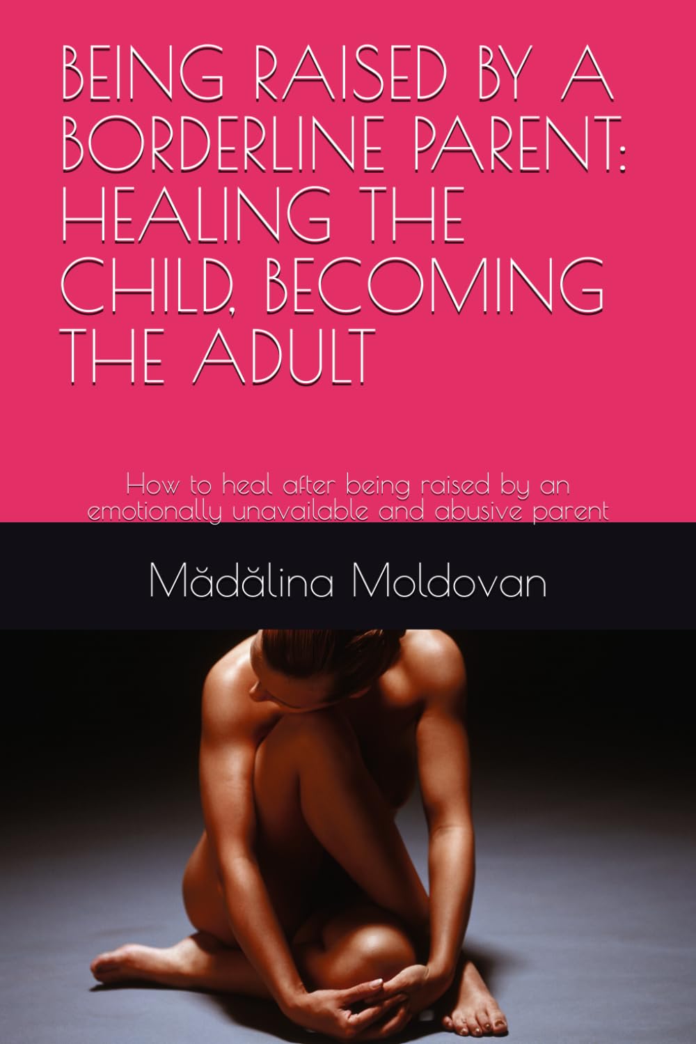BEING RAISED BY A BORDERLINE PARENT: HEALING THE CHILD, BECOMING THE ADULT: How to heal after being raised by an emotionally unavailable and abusive parent