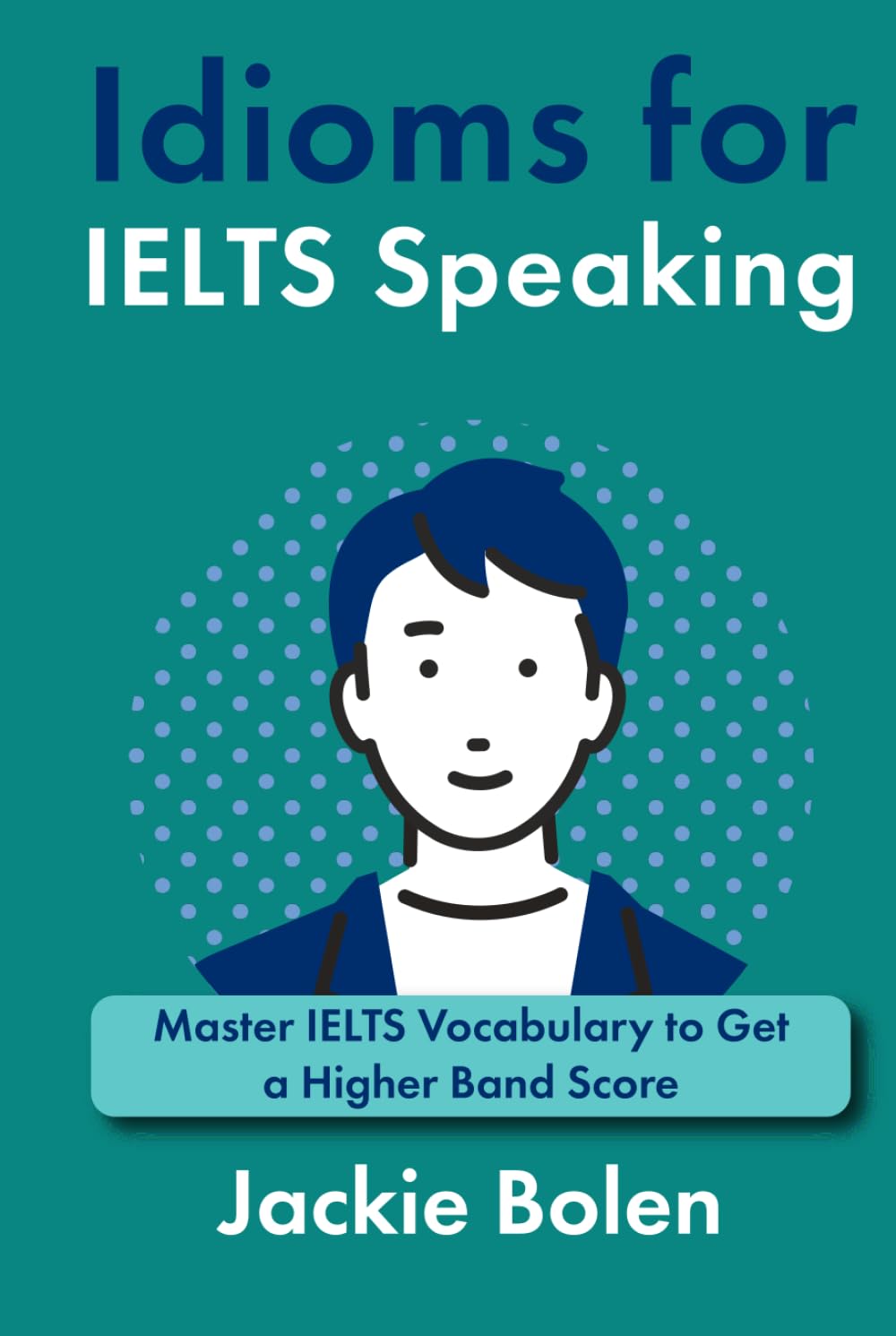 Idioms for IELT Speaking: Master IELTS Vocabulary to Get a Higher Band Score (English for IELTS, TOEFL, and TOEIC)