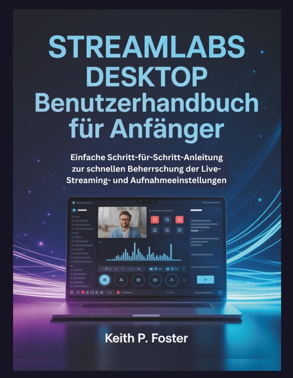 Streamlabs Desktop Benutzerhandbuch für Anfänger: Einfache Schritt-für-Schritt-Anleitung zur schnellen Beherrschung der Live-Streaming- und Aufnahmeeinstellungen (Video Editing Simplified)