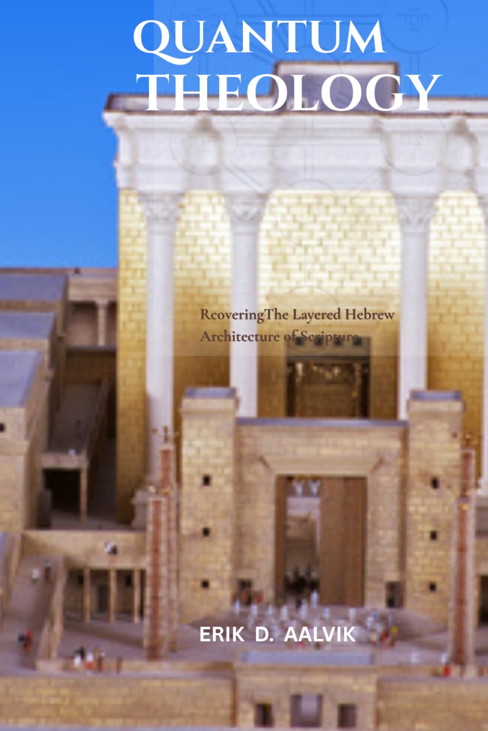 Quantum Theology: Recovering the Layered Hebrew Architecture of Scripture