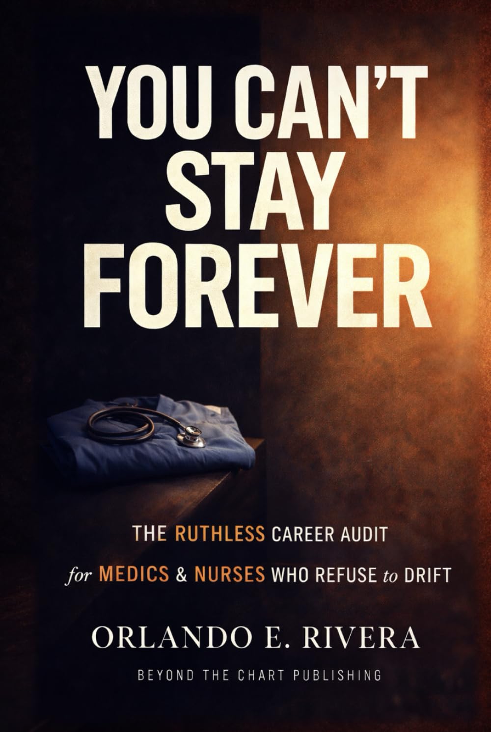 You Can’t Stay Forever: The Ruthless Career Audit for Medics and Nurses Who Refuse to Drift (You Can't Chart Series)