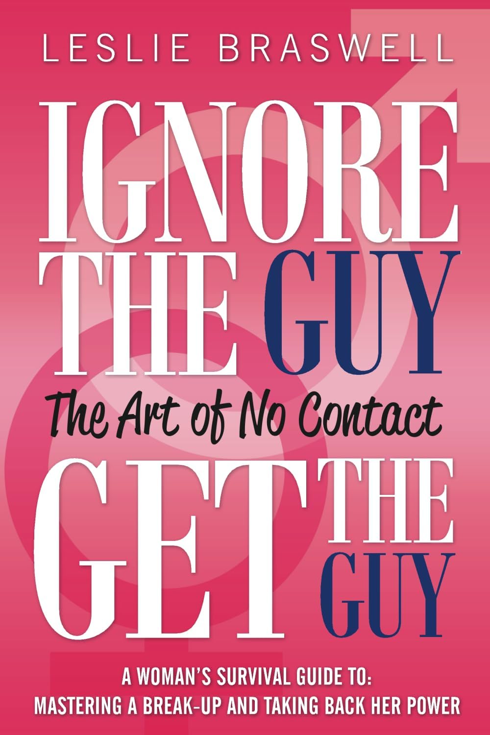 Ignore the Guy, Get the Guy - The Art of No Contact: A Woman's Survival Guide to Mastering a Breakup and Taking Back Her Power