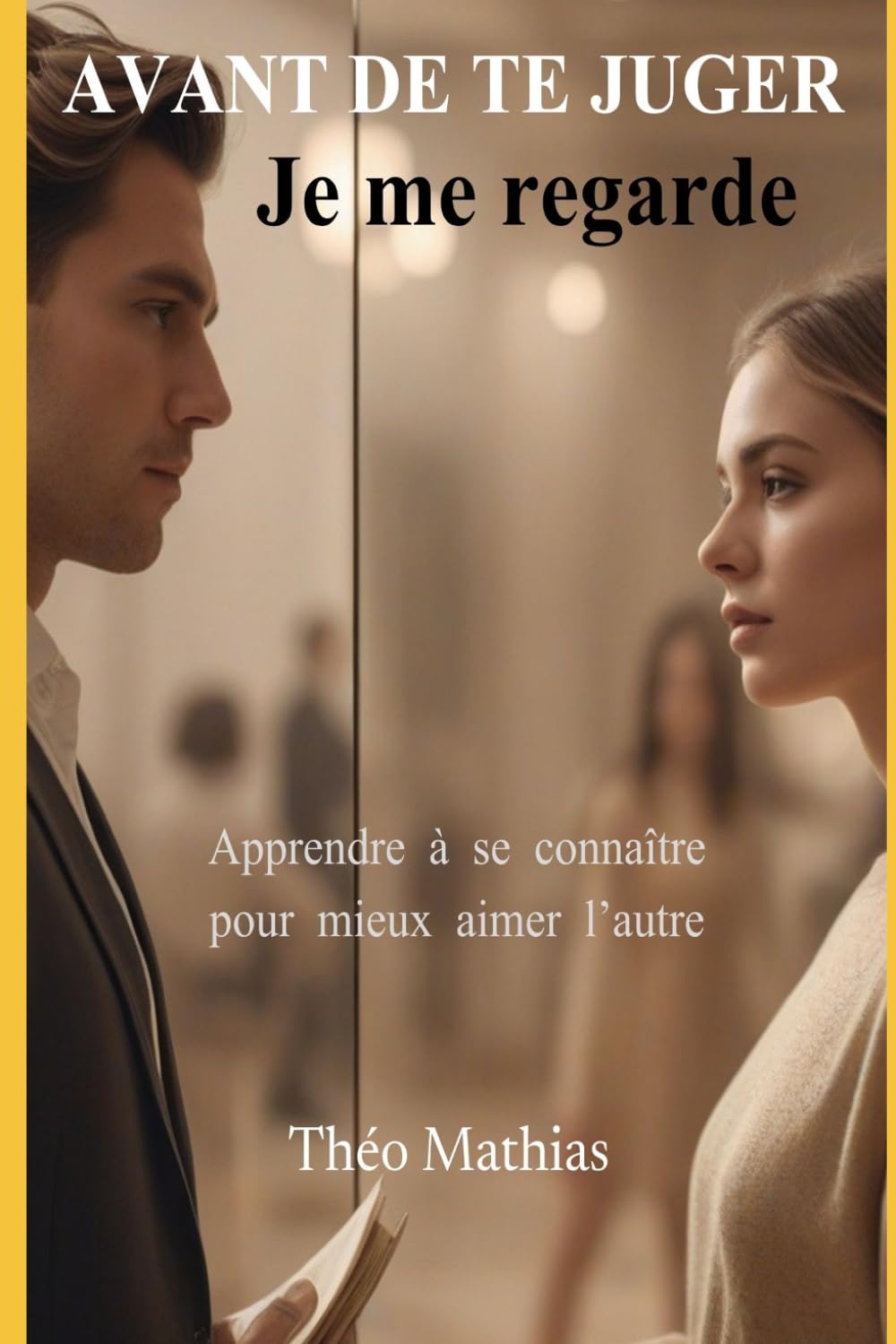 Avant de te juger je me regarde: Apprendre à se connaître pour mieux aimer l'autre